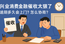 兴业消费金融催收太狠了,逾期多久会上门?-汇邦管家