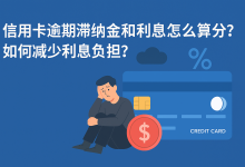 信用卡逾期滞纳金和利息怎么算?如何减少利息负担?-汇邦管家