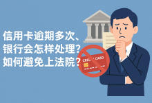 信用卡逾期多次,银行会怎样处理?如何避免上法院?-汇邦管家