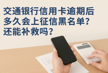 交通银行信用卡逾期后多久会上征信黑名单?还能补救吗?-汇邦管家