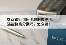 农业银行信用卡逾期被停卡,还能协商分期吗?怎么谈?-汇邦管家