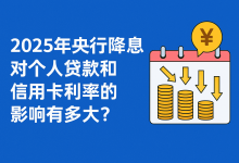 2025年央行降息对个人贷款和信用卡利率的影响有多大?-汇邦管家