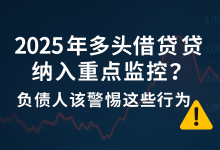 2025年多平台借款纳入重点监控?负债人该警惕这些行为-汇邦管家