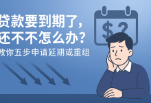贷款要到期了,还不上怎么办?教你五步申请延期或重组-汇邦管家