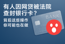 有人因网贷被法院查封银行卡?背后这些操作你可能也在做-汇邦管家