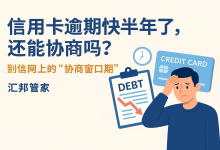 信用卡逾期快半年了,还能协商吗?别信网上的“协商窗口期”-汇邦管家