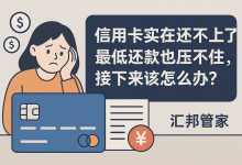 信用卡实在还不上了,最低还款也压不住,接下来该怎么办?-汇邦管家