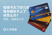 信用卡欠了好几张,每张都还不上了,该怎么办?别慌,先做这三步-汇邦管家