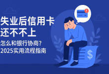 失业后信用卡还不上,怎么和银行协商?2025实用流程指南-汇邦管家