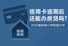 信用卡逾期后还能办房贷吗?2025最新银行审批趋势分析-汇邦管家