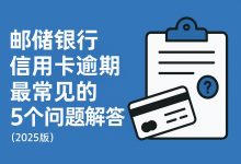 邮储银行信用卡逾期,最常见的5个关键问题解答-汇邦管家