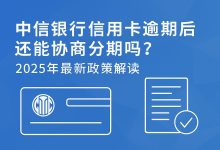 中信银行信用卡逾期后还能协商分期吗?2025年最新政策与实用建议-汇邦管家