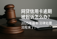 网贷信用卡逾期被起诉怎么办?2025年最新法律处理流程来了!-汇邦管家