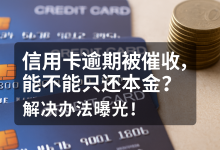 信用卡逾期被催收,能不能只还本金?解决办法曝光!-汇邦管家